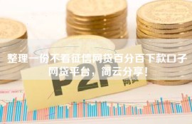 整理一份不看征信网贷百分百下款口子网贷平台，简云分享！