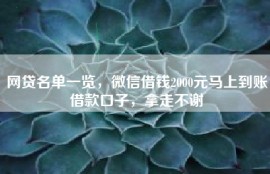 网贷名单一览，微信借钱2000元马上到账借款口子，拿走不谢