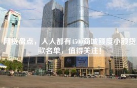 网贷盘点，人人都有4500商城额度小额贷款名单，值得关注！