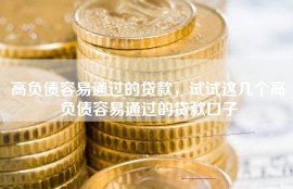 高负债容易通过的贷款，试试这几个高负债容易通过的贷款口子
