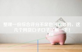 整理一份综合评分不足也可以借的，这几个网贷口子口子了解一下！