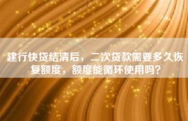 建行快贷结清后，二次贷款需要多久恢复额度，额度能循环使用吗？