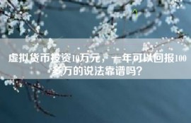 虚拟货币投资10万元，一年可以回报100多万的说法靠谱吗？