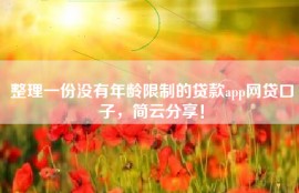 整理一份没有年龄限制的贷款app网贷口子，简云分享！