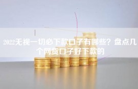 2022无视一切必下款口子有哪些？盘点几个网贷口子好下款的