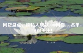 网贷盘点，纯私人放款5000网贷app名单，值得关注！