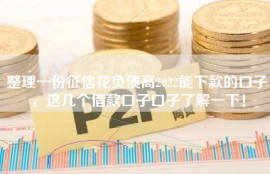 整理一份征信花负债高2022能下款的口子，这几个借款口子口子了解一下！