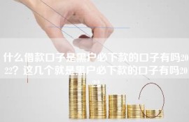 什么借款口子是黑户必下款的口子有吗2022？这几个就是黑户必下款的口子有吗2022