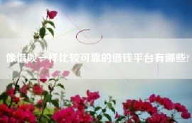 像借呗一样比较可靠的借钱平台有哪些?
