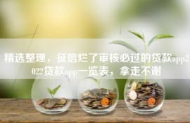 精选整理，征信烂了审核必过的贷款app2022贷款app一览表，拿走不谢