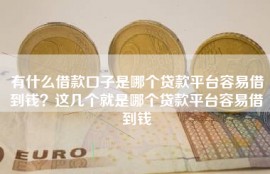 有什么借款口子是哪个贷款平台容易借到钱？这几个就是哪个贷款平台容易借到钱