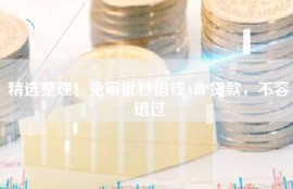 精选整理！免审批秒借钱APP贷款，不容错过