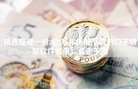 精选整理一份2022万年拒能下款的口子借款软件名单，拿走不谢