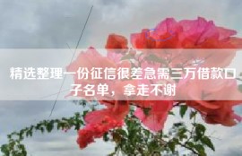 精选整理一份征信很差急需三万借款口子名单，拿走不谢