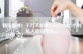 精选整理！千万不能错过的2022年24小时私人借钱网贷app
