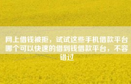 网上借钱被拒，试试这些手机借款平台哪个可以快速的借到钱借款平台，不容错过