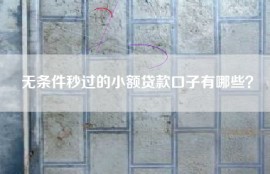 无条件秒过的小额贷款口子有哪些？