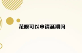 花呗能否申请延期还款？条件和限制一览！