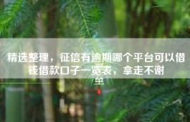 精选整理，征信有逾期哪个平台可以借钱借款口子一览表，拿走不谢