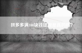 拼多多满100块钱提现是真的吗？