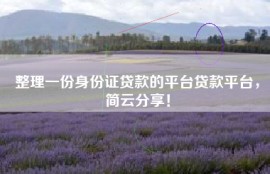 整理一份身份证贷款的平台贷款平台，简云分享！