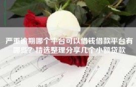 严重逾期哪个平台可以借钱借款平台有哪些？精选整理分享几个小额贷款