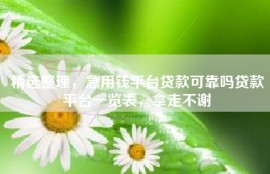 精选整理，急用钱平台贷款可靠吗贷款平台一览表，拿走不谢