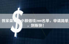 独家盘点！小额借钱2000名单，申请简单，到账快！