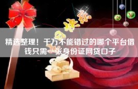 精选整理！千万不能错过的哪个平台借钱只需一张身份证网贷口子