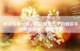 网贷名单一览，可以借两三千的借款平台网贷平台，精选分享