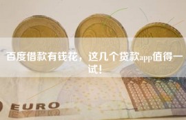 百度借款有钱花，这几个贷款app值得一试！