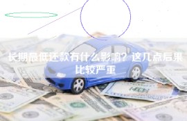 长期最低还款有什么影响？这几点后果比较严重