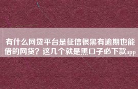 有什么网贷平台是征信很黑有逾期也能借的网贷？这几个就是黑口子必下款app