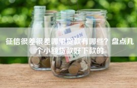 征信很差很差哪里贷款有哪些？盘点几个小额贷款好下款的