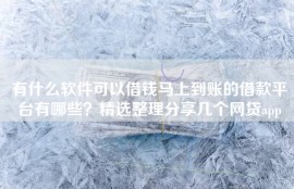有什么软件可以借钱马上到账的借款平台有哪些？精选整理分享几个网贷app