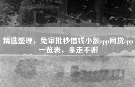 精选整理，免审批秒借钱小额app网贷app一览表，拿走不谢