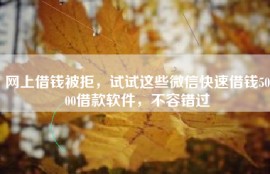 网上借钱被拒，试试这些微信快速借钱5000借款软件，不容错过