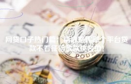 网贷口子热门篇：精选整理哪个平台贷款不看征信放款快名单！