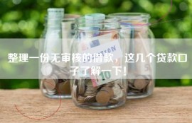 整理一份无审核的借款，这几个贷款口子了解一下！