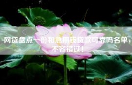 网贷盘点一份和急用钱贷款可靠吗名单，不容错过！