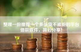 整理一份推荐一个多头贷不被拒的平台借款软件，简云分享！