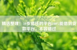 精选整理！19岁借钱的平台100%能借到贷款平台，不容错过