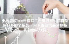 小额贷款3000元借款平台有哪些？精选整理分享哪个贷款平台不看征信最容易贷到款借款软件