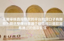 无需审核直接放款的平台网贷口子有哪些？精选整理分享哪个软件可以借款容易通过的借款软件