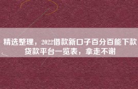 精选整理，2022借款新口子百分百能下款贷款平台一览表，拿走不谢