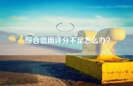 综合信用评分不足怎么办？