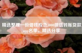 精选整理一份借钱应急3000微信转账贷款app名单，精选分享