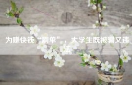 为赚快钱“刷单”，大学生既被骗又违法