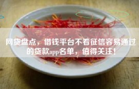 网贷盘点，借钱平台不看征信容易通过的贷款app名单，值得关注！