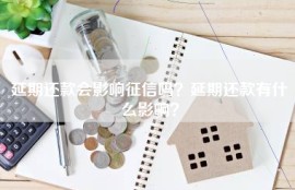 延期还款会影响征信吗？延期还款有什么影响？